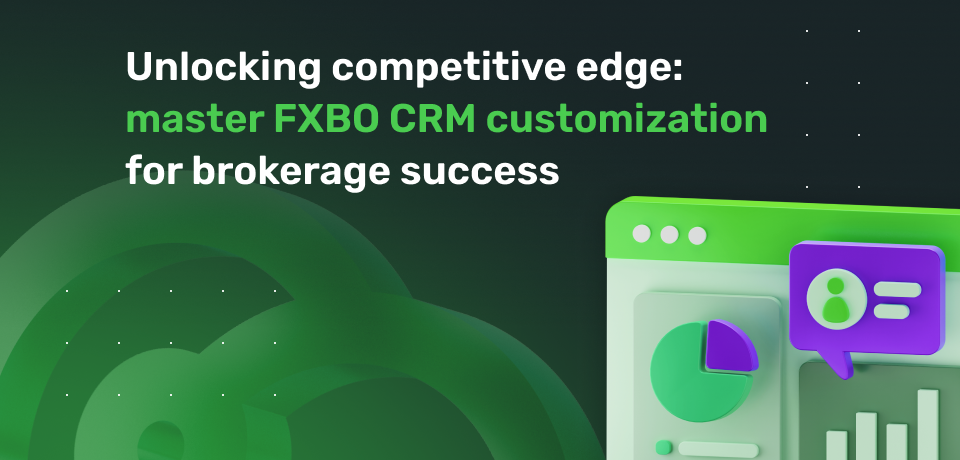 Unlocking Competitive Edge: Master FXBO CRM Customization for Brokerage Success  