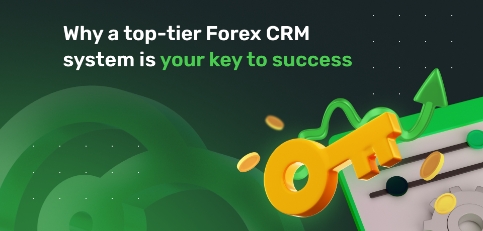 Why a Top-Tier Forex CRM System is Your Key to Success 
