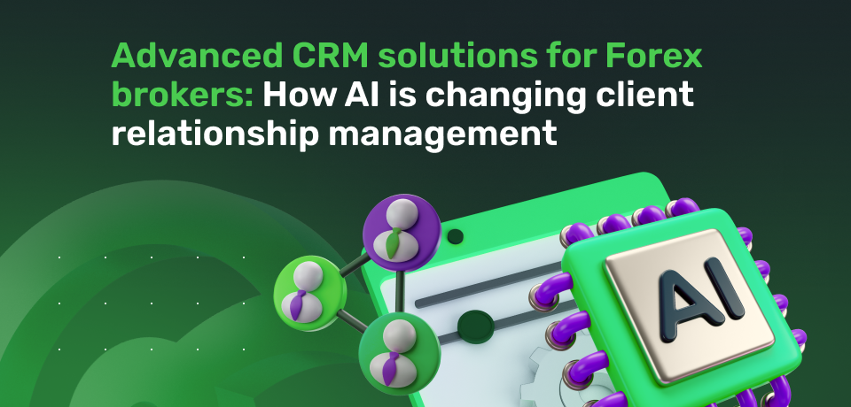 Advanced CRM Solutions for Forex Brokers: How AI is Changing Client Relationship Management 