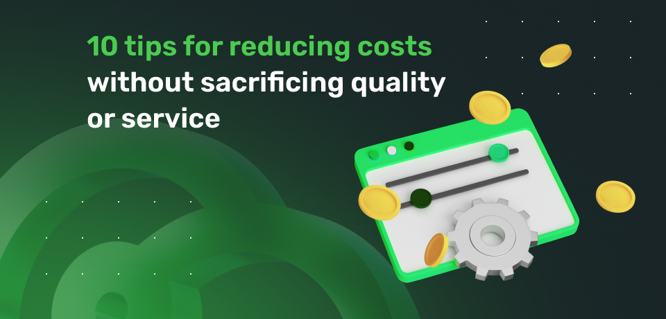 10 Tips for Reducing Costs Without Sacrificing Quality or Service