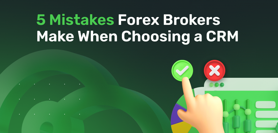 5 Mistakes Forex Brokers Make When Choosing a CRM 
