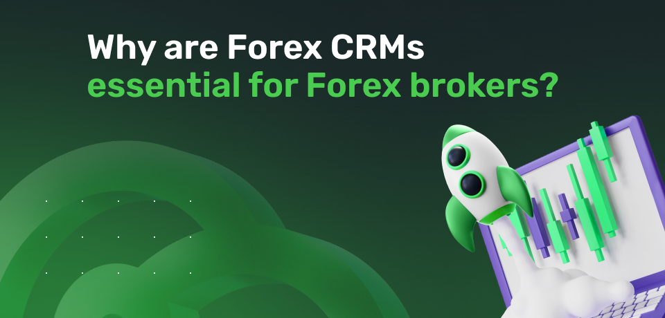 Why Are Forex CRMs Essential for Forex Brokers? 