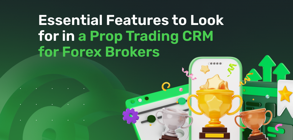 Essential Features to Look for in a Prop Trading CRM for Forex Brokers 