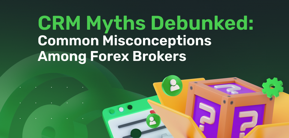 10 CRM Myths Debunked: Common Misconceptions Among Forex Brokers 