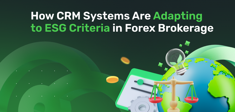 How CRM Systems Are Adapting to ESG  Criteria in Forex Brokerage 