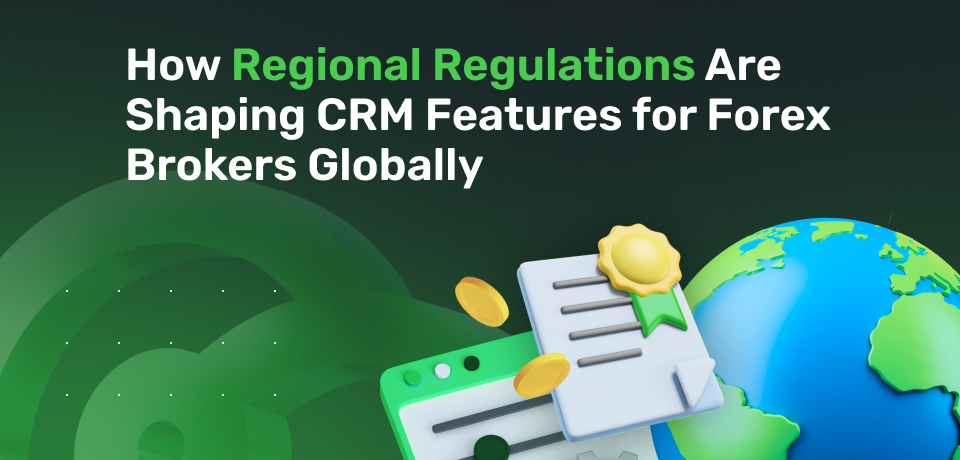 How Regional Regulations Are Shaping CRM Features for Forex Brokers Globally 
