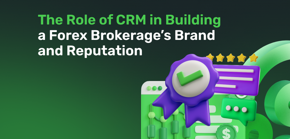 The Role of CRM in Building a Forex Brokerage’s Brand and Reputation