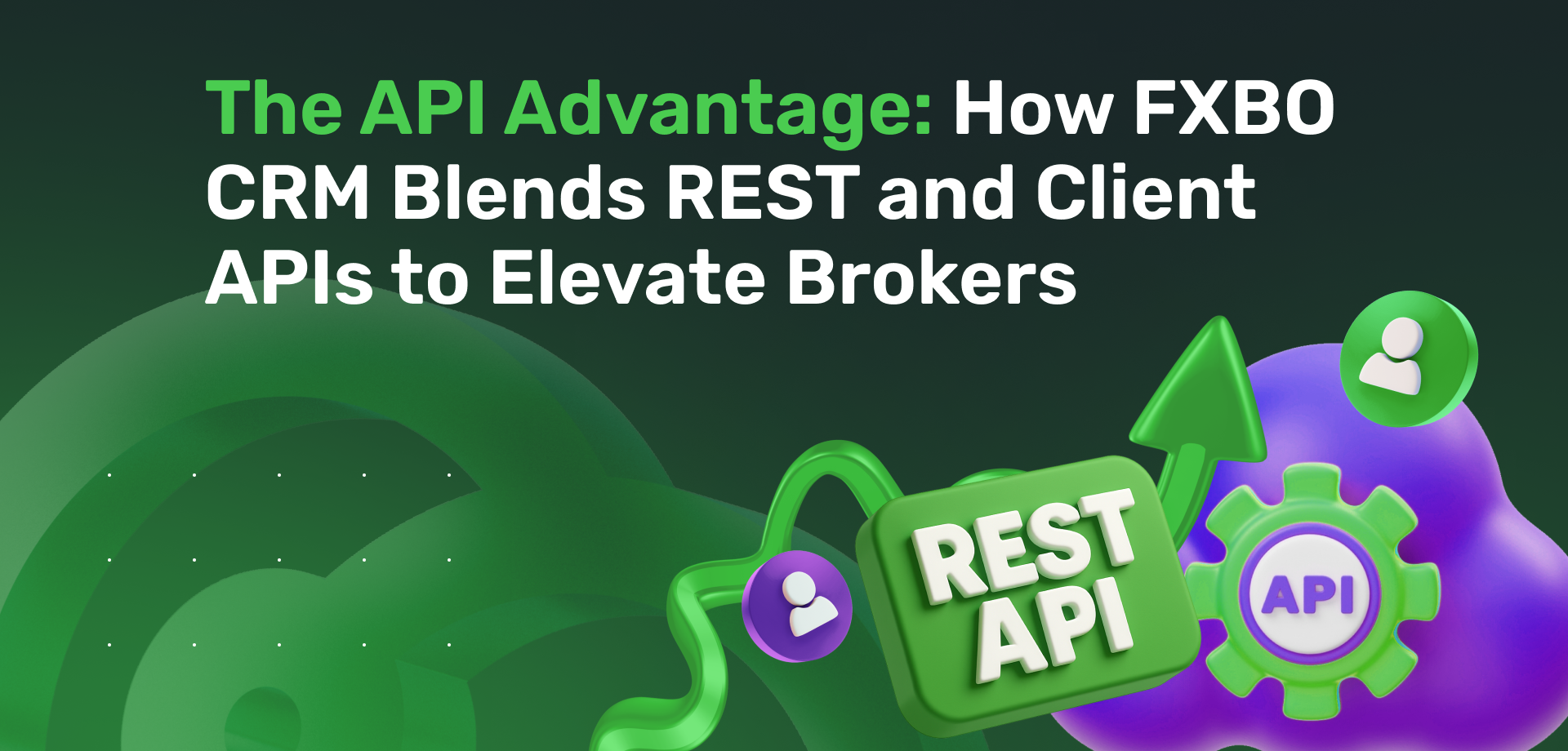 The API Advantage: How FXBO CRM Blends REST and Client APIs to Elevate Brokers
